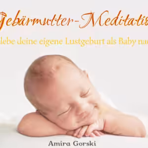 Gebärmutter-Meditation: Erlebe deine eigene Lustgeburt nochmal neu!